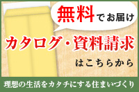 無料でお届け カタログ・資料請求はこちらから 理想の生活をカタチにする住まいづくり