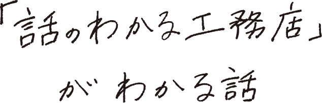 「話のわかる工務店」がわかる話